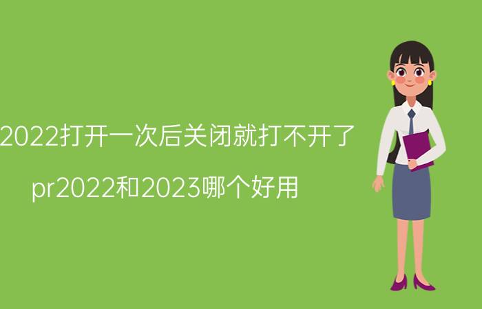 pr2022打开一次后关闭就打不开了 pr2022和2023哪个好用？